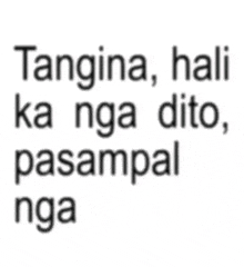 a black and white image with the words tangina hali ka nga dito pasampal nga