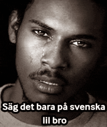 a black and white photo of a man with a tear coming out of his eye and the words sag det bara på svenska lil bro