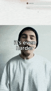 a man wearing a beanie and a white shirt says " it 's even harder "