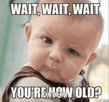 a baby is making a funny face with the words `` wait , wait , wait you 're how old ? '' .