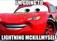 lightning mcqueen from cars is smiling and says `` i 'm going to lightning mckill myself '' .