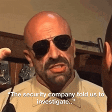 a bald man wearing sunglasses says " the security company told us to investigate ... "