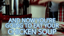 I Hate Chicken Soup Now Youre Going To Eat GIF - I Hate Chicken Soup Now Youre Going To Eat Chicken Soup GIFs