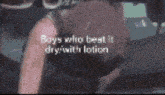 boys who beat it dry with lotion is written in white letters