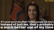 If I Cared About The Other7billion People Out There Probably A Much Better Use Of My Time GIF - If I Cared About The Other7billion People Out There Probably A Much Better Use Of My Time Anne Hathaway GIFs