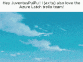 a blue sky with white clouds and the words hey juventuspuipui i also love the azure latch trello team below it