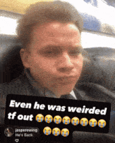 a picture of a man with the caption " even he was weirded tf out jasperewing he 's back "