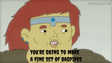 a cartoon of a woman with the words you 're going to make a fine set of bagpipes below her