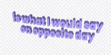 Is What I Would Say On Opposite Day 3d GIF - Is What I Would Say On Opposite Day 3d 3d Text GIFs