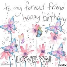 a birthday card with butterflies and flowers that says to my forever friend happy birthday love ya !