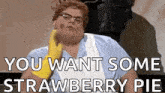 a fat man with glasses and a yellow glove says you want some strawberry pie
