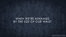 when we 're ashamed by the size of our waist written on a blue background