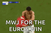 a shirtless soccer player is celebrating on the field and says mwj for the euros win .