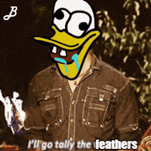 a cartoon of a man with a duck face and the words i 'll go tally the feathers