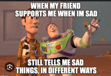 woody and buzz lightyear from toy story with a meme that says when my friend supports me when im sad still tells me sad things