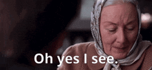 an elderly woman wearing a scarf around her head is talking to a man and saying `` oh yes i see '' .