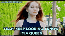 a woman with red hair says " yeah keep looking i know i m a queen "