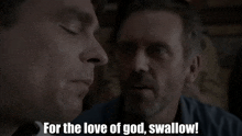 a man says " for the love of god swallow " while another man looks on