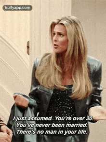 I Just Assumed. You'Re Over 30.You'Ve Never Been Married.There'S No Man In Your Life..Gif GIF