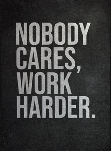 a black and white sign that says nobody cares work harder