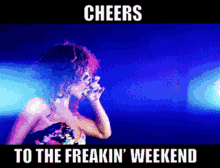 cheers rihanna to the freakin weekend ill drink to that turn it around