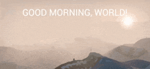 a picture of a mountain with the words good morning world