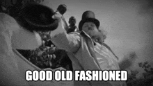 a black and white photo of a man in a top hat says good old fashioned