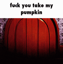 a picture of a pumpkin with the words " fuck you take my pumpkin " below it