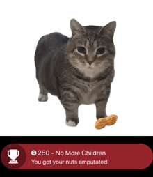 a cat is standing next to a peanut and a trophy that says 250 - no more children you got your nuts amputated
