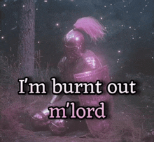 a picture of a knight with the words " i 'm burnt out m lord " on it