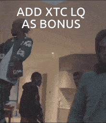a group of people standing in a room with the words " add xtc lq as bonus "