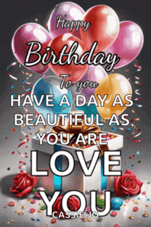 a birthday card with balloons and roses and the words happy birthday to you have a day as beautiful as you are love you