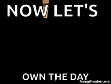 a sign that says now let 's own the day on it