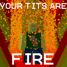 a video game character is surrounded by fire with the words your tits are fire below him