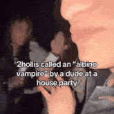 2 hollis called an " albino vampire " by a dude at a house party ..