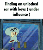 squidward from spongebob is looking out a window with the caption " finding an unlocked car with keys under influence "