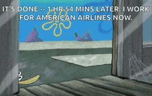 a cartoon of spongebob says it 's done 1 hr 54 mins later i work for american airlines now