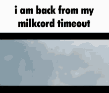 milkcord i am back from my milkcord timeout