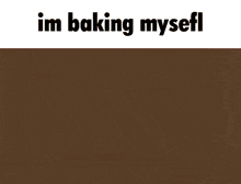 a picture of a person with the words `` im baking myself '' on the bottom .