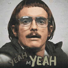 a man with glasses and a moustache says " yeah my yeah "