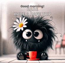 a cartoon monster with a daisy on its head is holding a cup of coffee and says good morning babe have a safe trip