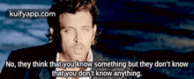 a picture of a man with a quote that says no they think that you know something but they don 't