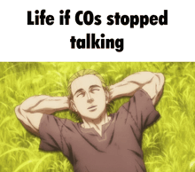 a man laying in the grass with his hands behind his head and the words life if cos stopped talking above him