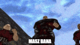 a group of men are standing next to each other in a video game with the words masz bana written on the screen .