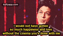 I Would Not Have Gottenso Much Happiness And Lovewithout The Cinema You'E Done With Me.Gif GIF - I Would Not Have Gottenso Much Happiness And Lovewithout The Cinema You'E Done With Me Shah Rukh Khan Person GIFs