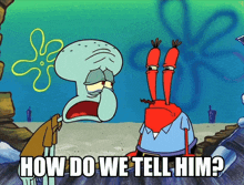 squidward and mr krabs from spongebob squarepants are talking about how to tell him