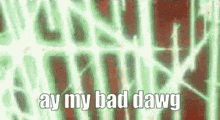 a green and red background with the words `` ay my bad dawg '' written in white letters .