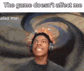 a man wearing headphones with the words the game does n't affect me also me written below him