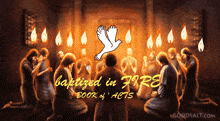 a group of people are kneeling in front of a fire and the words baptized in fire book of acts