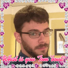 a man with glasses and a beard is surrounded by hearts and the words what is you tom bout ?